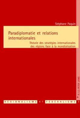 Paradiplomatie Et Relations Internationales: Theorie DES Strategies Internationales DES Regions Face a la Mondialisation