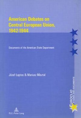 American Debates on Central European Union, 1942-1944: Documents of the American State Department