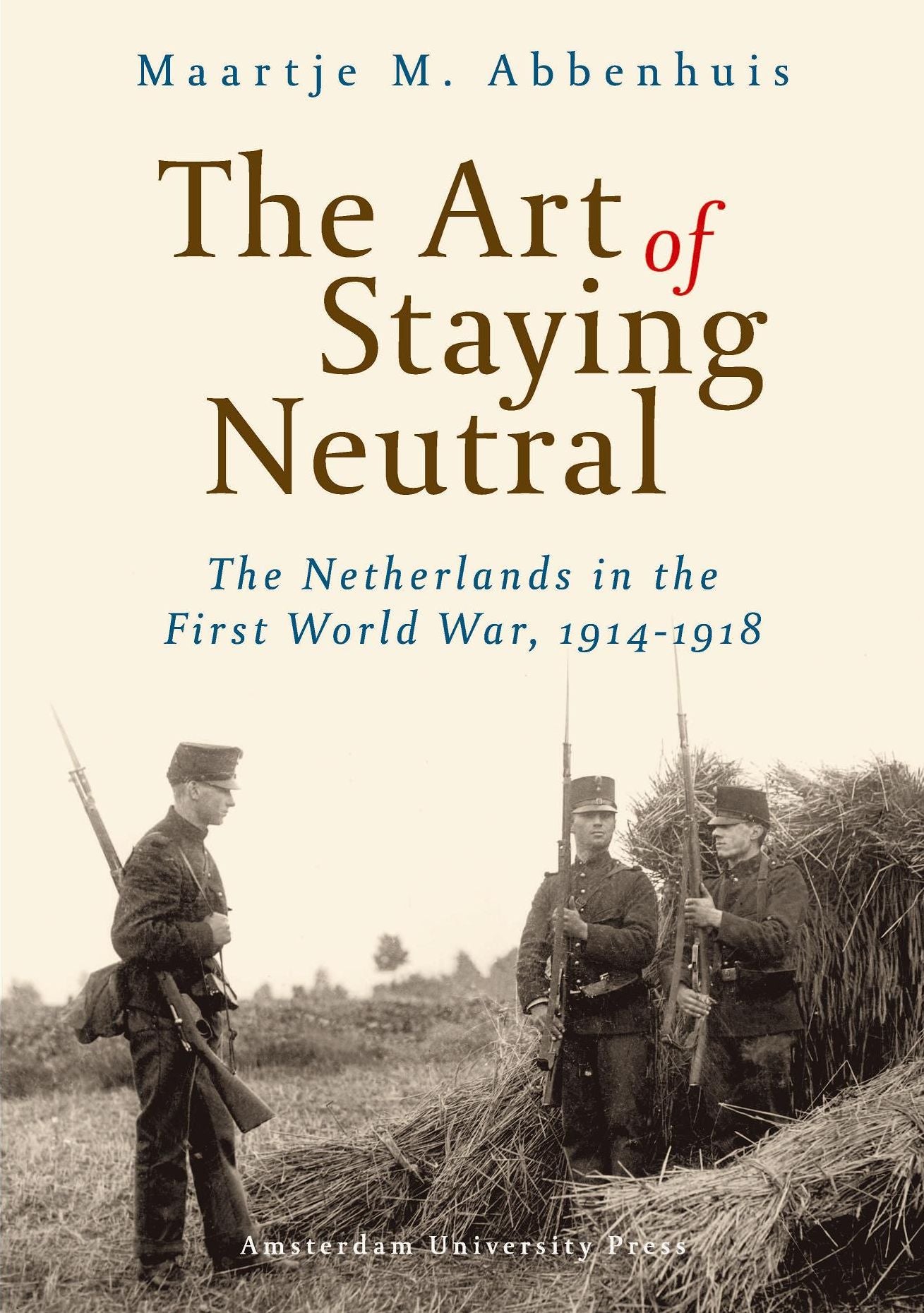 Art of Staying Neutral: The Netherlands in the First World War, 1914-1918