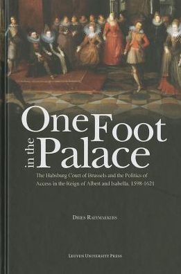 One Foot in the Palace: The Habsburg Court of Brussels and the Politics of Access in the Reign of Albert and Isabella, 1598-1621