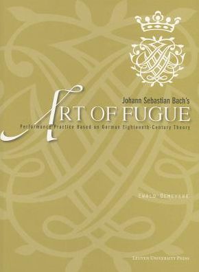 Johann Sebastian Bach's Art of Fugue: Performance Practice Based on German Eighteenth-Century Theory [With Score]