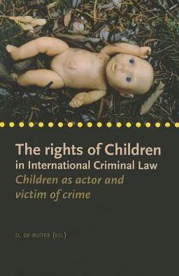 The Rights of Children in International Criminal Law: Children as Actors and Victims of Crime