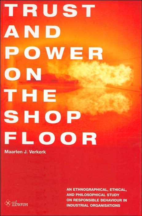 Trust and Power on the Shop Floor: An Ethnographical, Ethical, and Philosophical Study on Responsible Behaviour in Industrial Organizations