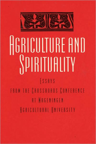 Agriculture and Spirituality: Essays from the Crossraods Conference at Wageningen Agricultural University