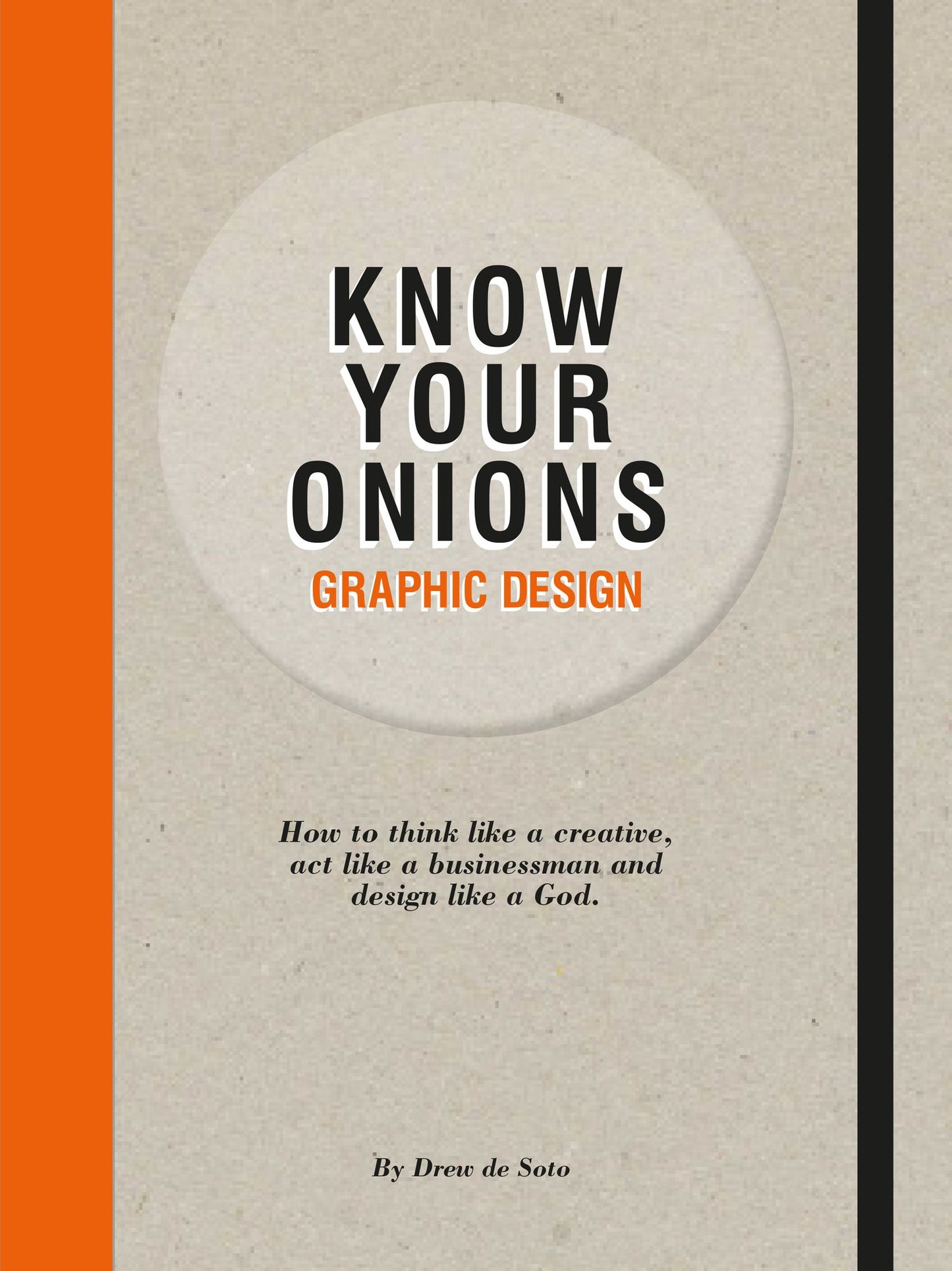 Know Your Onions - Graphic Design: How to Think Like a Creative, Act like a Businessman and Design Like a God