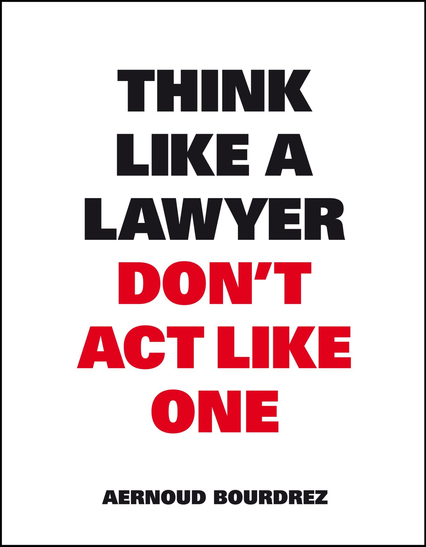 Think Like a Lawyer Don't Act Like One: The Essential Rules for the Smart Negotiator