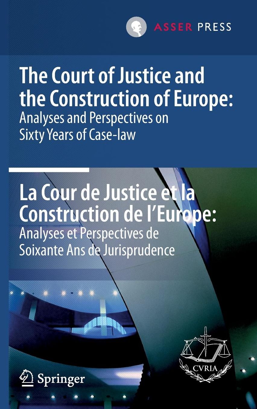 The Court of Justice and the Construction of Europe: Analyses and Perspectives on Sixty Years of Case-law - La Cour de Justice et la Construction de l'Europe: Analyses et Perspectives de Soixante Ans de Jurisprudence
