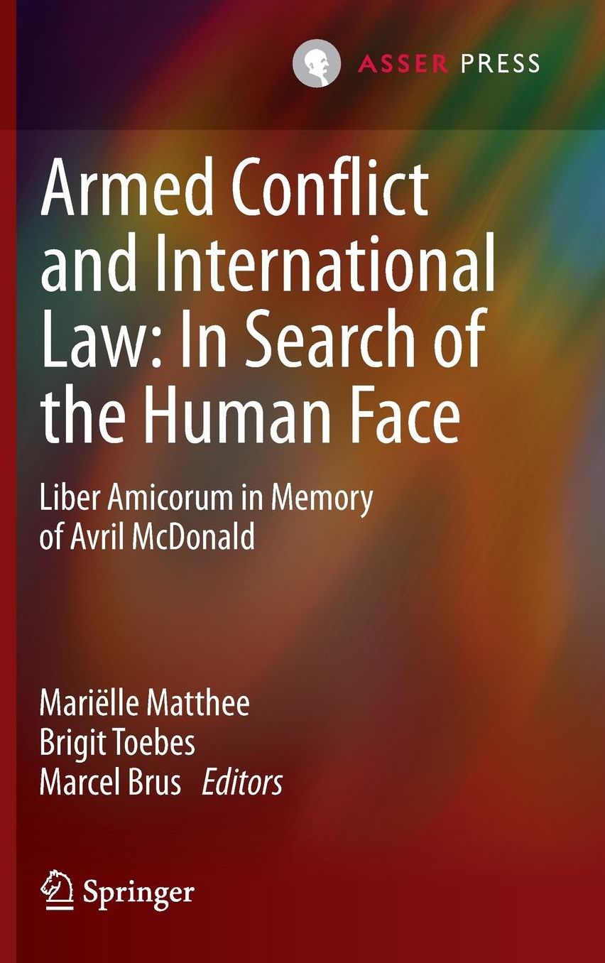 Armed Conflict and International Law: In Search of the Human Face: Liber Amicorum in Memory of Avril McDonald