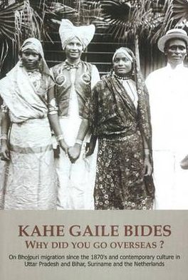 Kahe Gaile Bides, Where Did You Go?: On Bhojpuri Migration Since the 1870s and Contemporary Culture in Uttar Pradesh and Bihar, Suriname and the Netherlands
