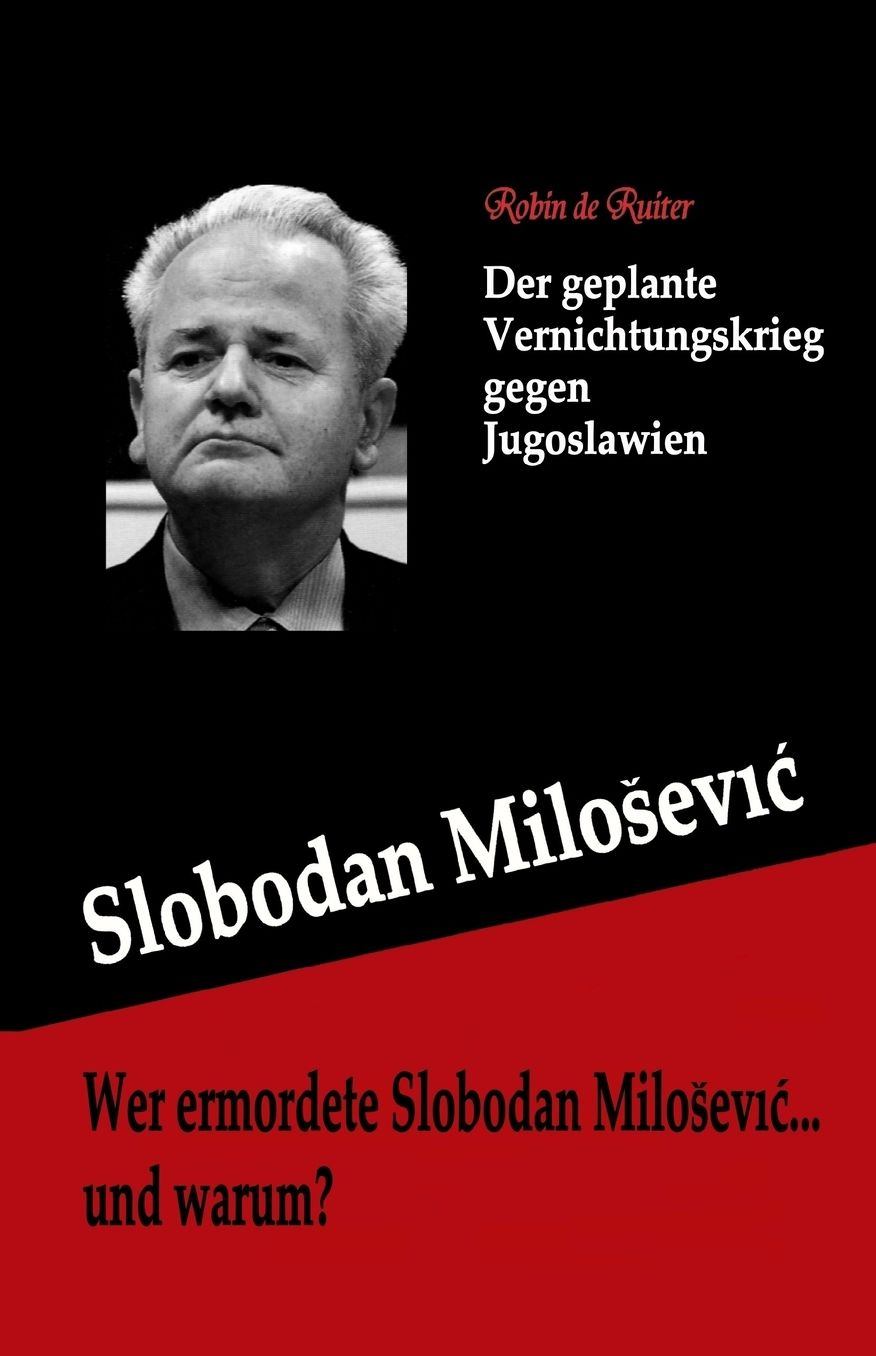 Wer Ermordete Slobodan Milosevic... Und Warum?: Der Geplante Vernichtungskrieg Gegen Jugoslawien