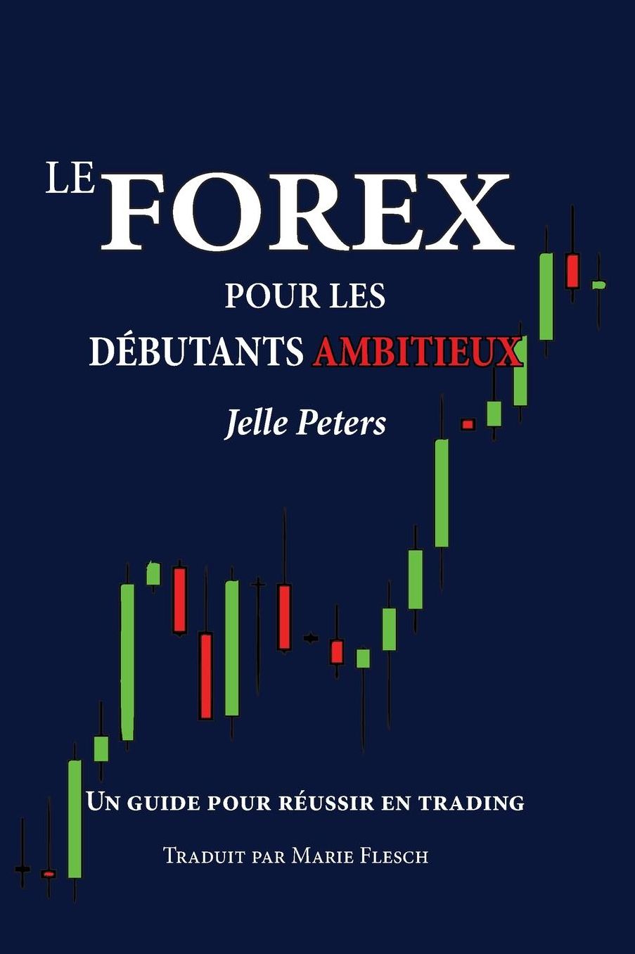 Le Forex pour les d butants ambitieux: Un guide pour r ussir en trading