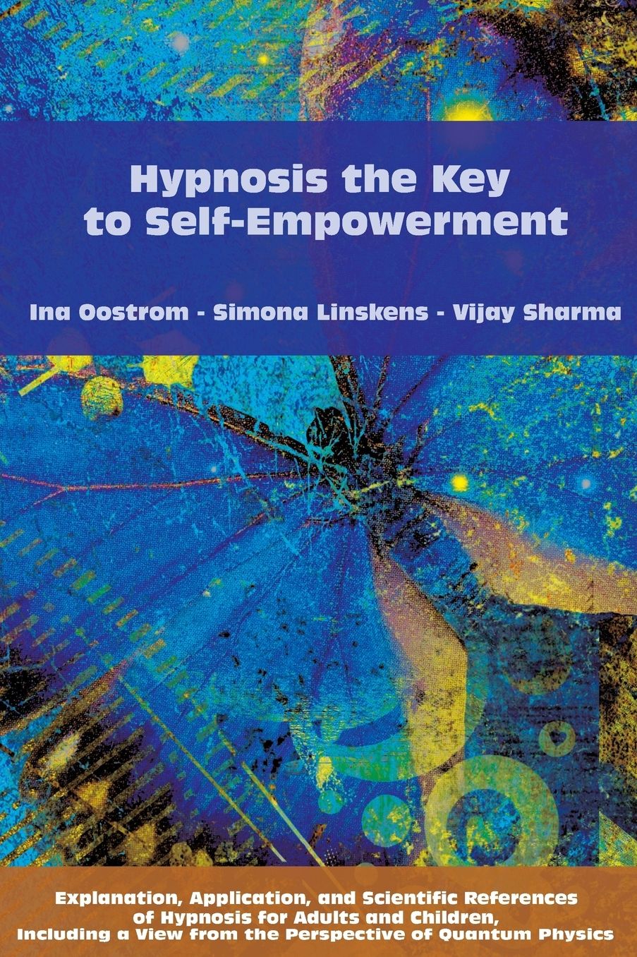 Hypnosis the Key to Self-Empowerment: Explanation, Application, and Scientific References of Hypnosis for Adults and Children, Including a View from the Perspective of Quantum Physics