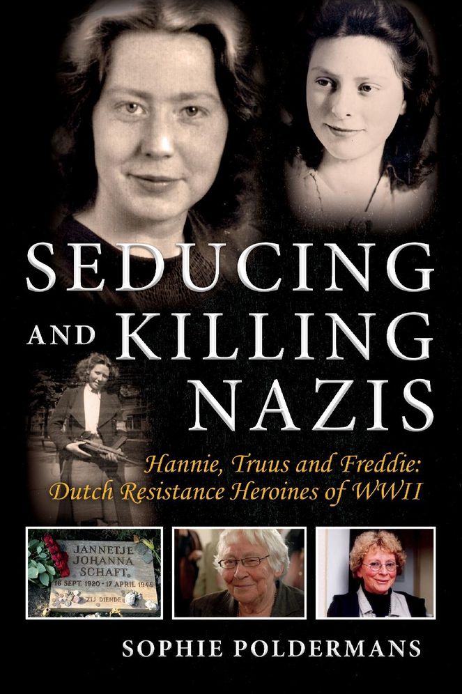 Seducing and Killing Nazis : Hannie, Truus and Freddie: Dutch Resistance Heroines of WWII