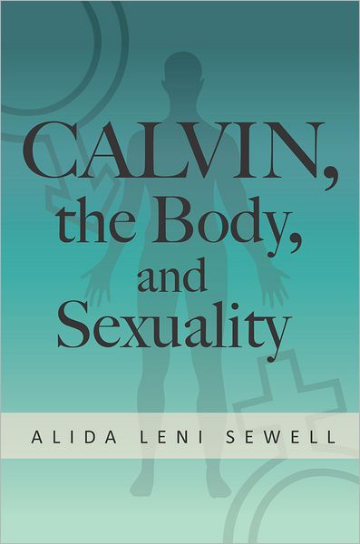Calvin, the Body, and Sexuality: An Inquiry into His Anthropology