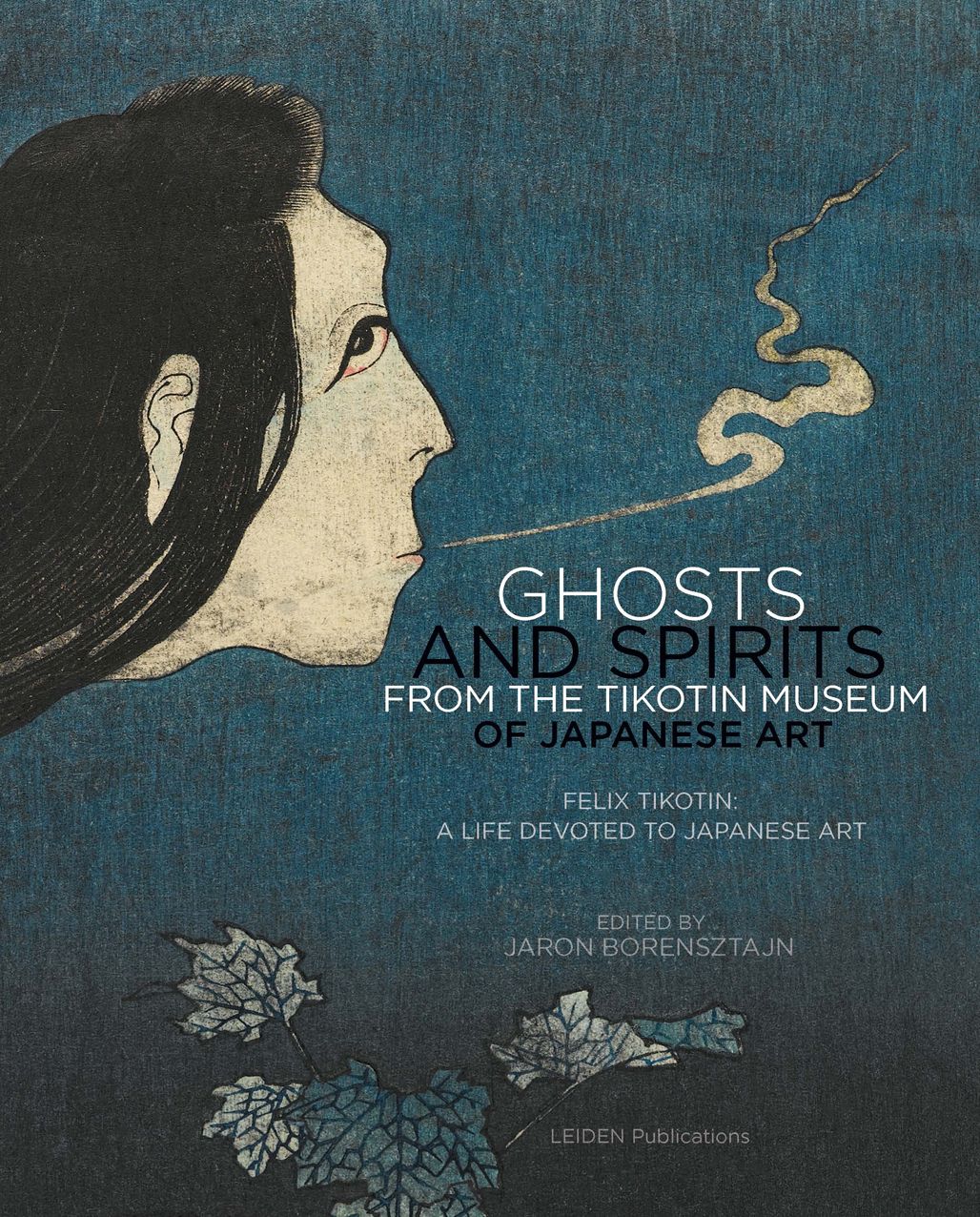 Ghosts and Spirits from the Tikotin Museum of Japanese Art: Felix Tikotin: A Life Devoted to Japanese Art