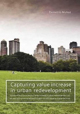 Capturing Value Increase in Urban Redevelopment: A study of how the economic value increase in urban redevelopment can be used to finance the necessary public infrastructure and other facilities