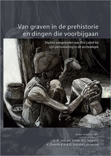 Van Graven in de Prehistorie en Dingen die Voorbijgaan. Studies Aangeboden aan Eric Lohof