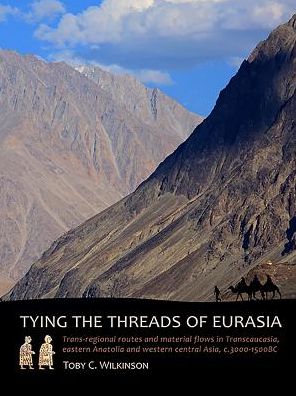 Tying the Threads of Eurasia: Trans-regional Routes and Material Flows in Transcaucasia, eastern Anatolia and western Central Asia, c.3000-1500BC