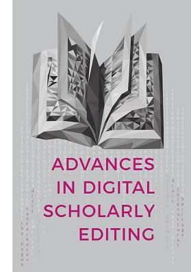 Advances in Digital Scholarly Editing: Papers presented at the DiXiT conferences in The Hague, Cologne, and Antwerp
