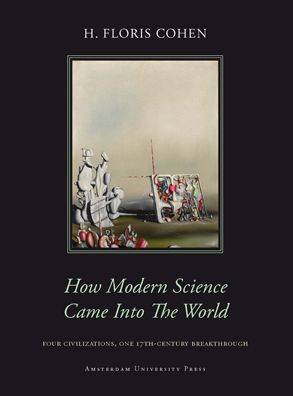How Modern Science Came into the World: Four Civilizations, One 17th-Century Breakthrough
