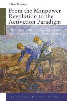From the Manpower Revolution to the Activation Paradigm: Explaining Institutional Continuity and Change in an Integrating Europe