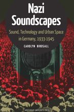 Nazi Soundscapes: Sound, Technology and Urban Space in Germany, 1933-1945