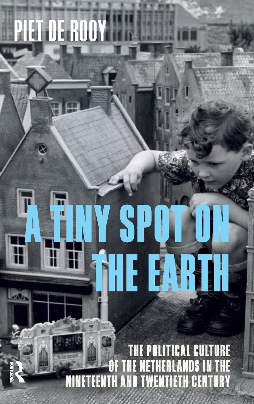 A Tiny Spot on the Earth: The Political Culture of the Netherlands in the Nineteenth and Twentieth Century