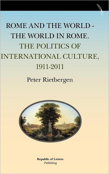 Rome and the World - The World in Rome. the Politics of International Culture, 1911-2011