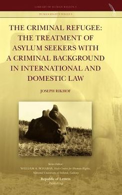 The Criminal Refugee: the Treatment of Asylum Seekers with a Criminal Background in International and Domestic Law