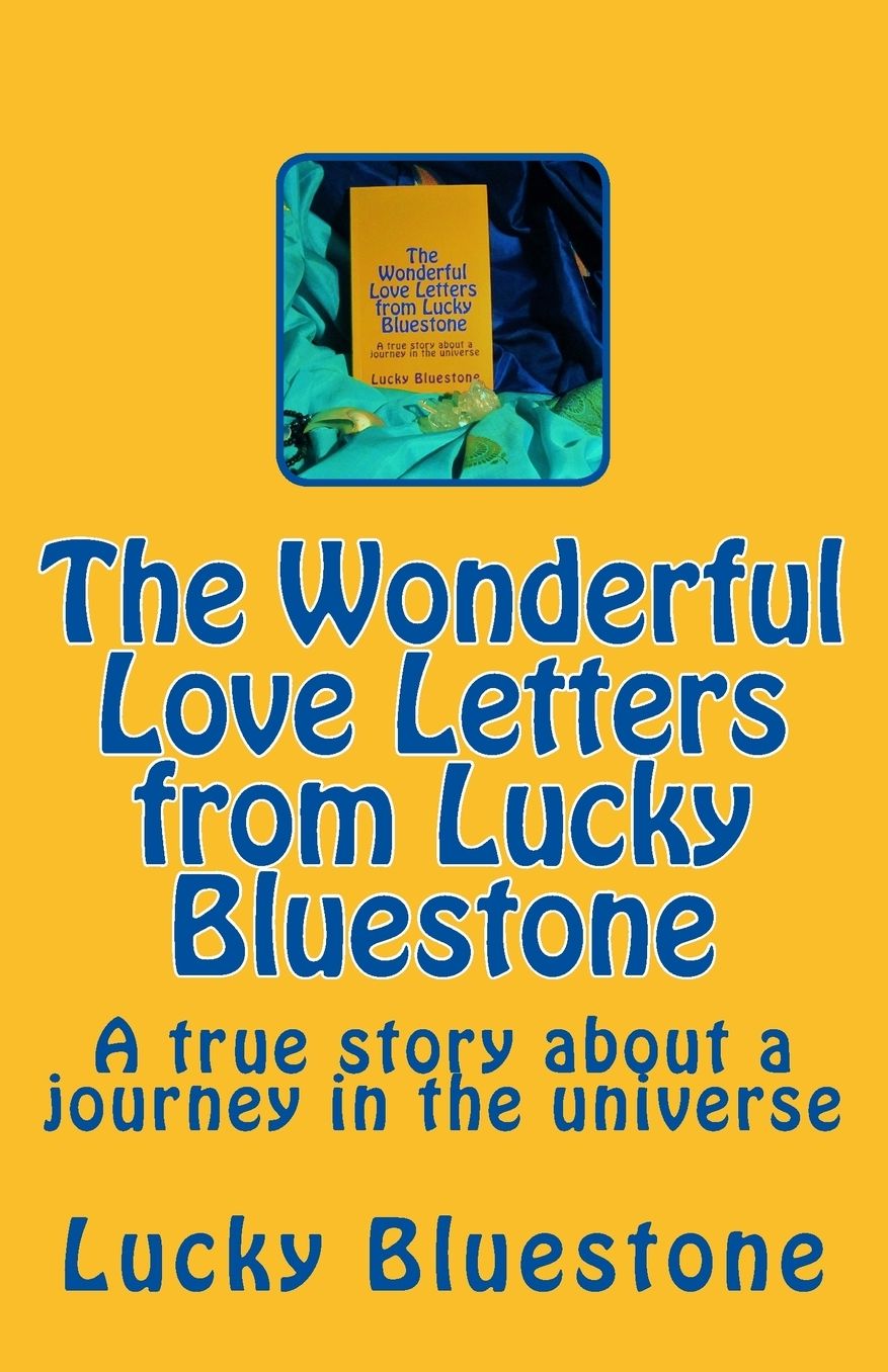 The Wonderful Love Letters from Lucky Bluestone: A true story about a journey in the universe