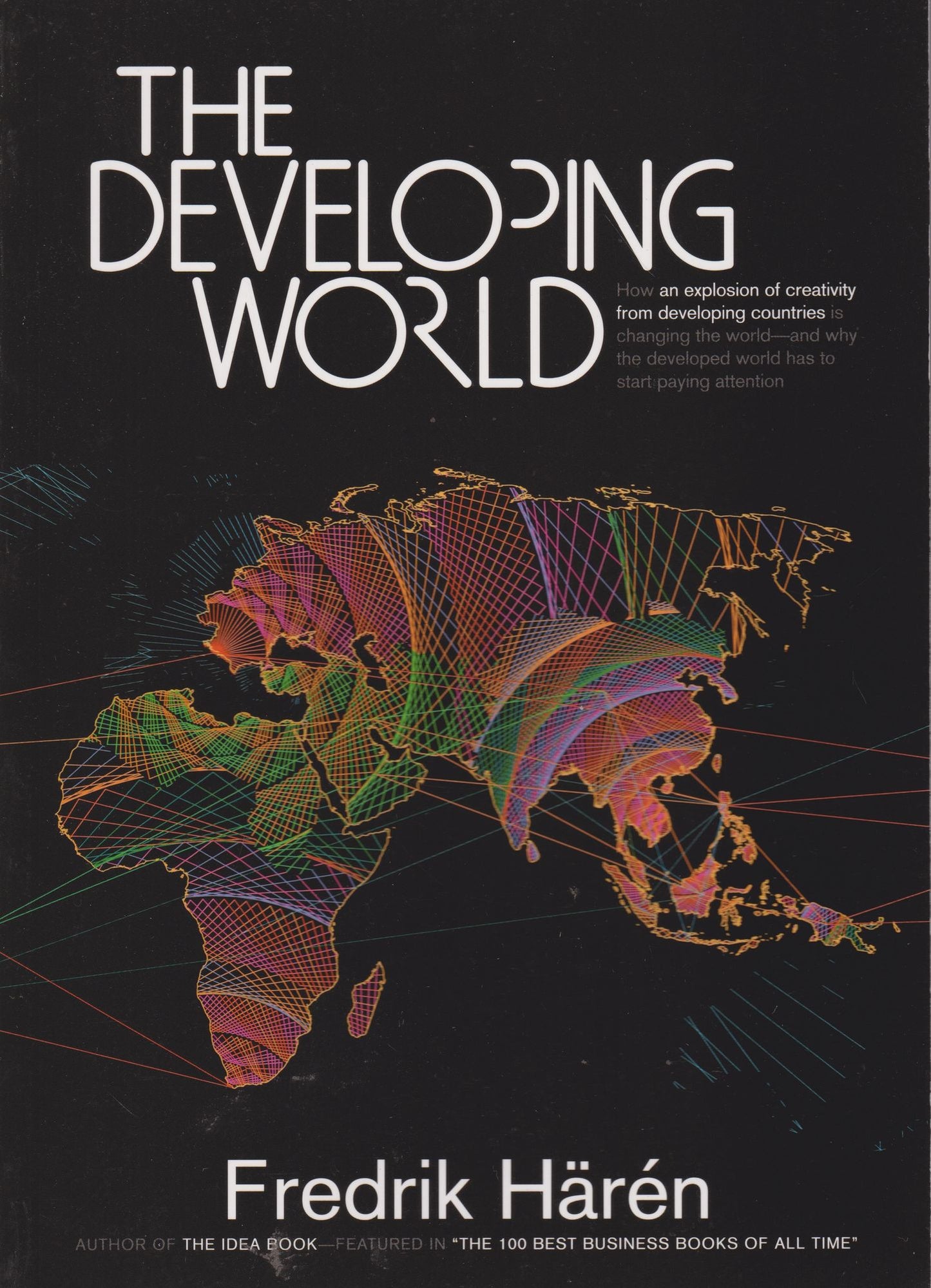 The Developing World: How an Explosion of Creativity in the Developing World Is Changing the World, and Why the Developed World Has to Start Paying Attention.