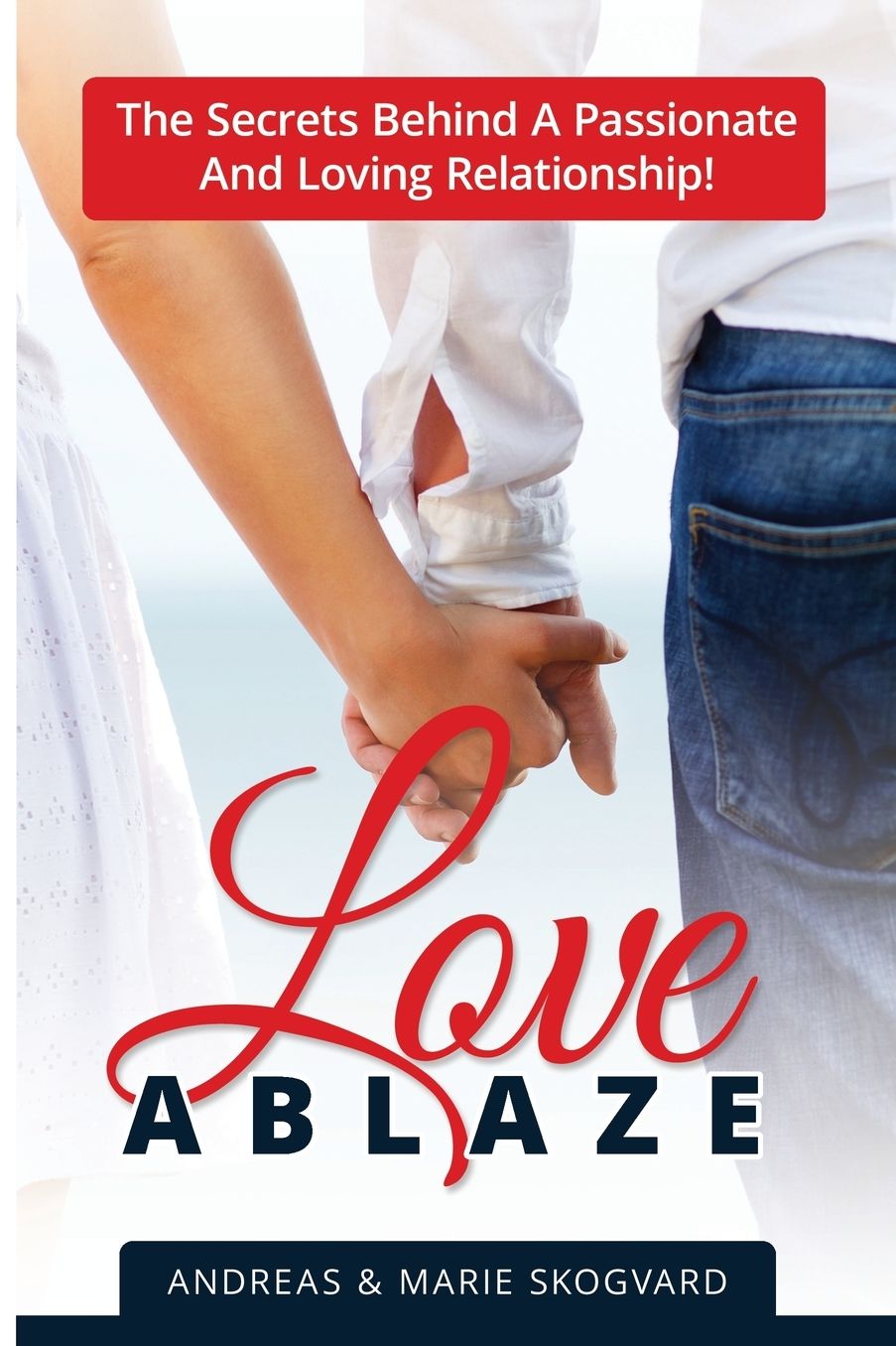 Love Ablaze: The Secrets behind a Passionate and Loving Relationship