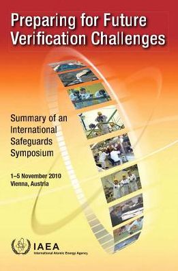 Preparing For Future Verification Challenges: Summary Of An International Safeguards Symposium Held In Vienna, 1-5 November 2010: IAEA Proceedings Series