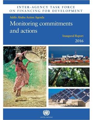 Inter-Agency Task Force On Financing For Development Inaugural Report 2016 Monitoring Commitments And Actions: Addis Ababa Action Agenda
