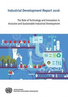 Industrial Development Report: 2016: The Role Of Technology And Innovation In Inclusive And Sustainable Industrial Development