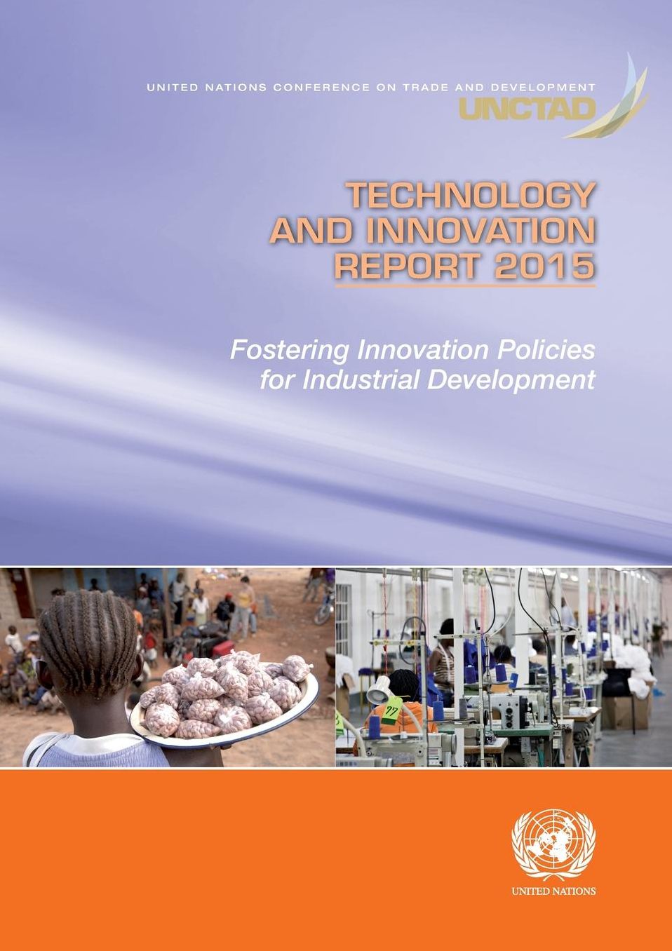 Technology And Innovation Report 2015: Fostering Innovation Policies For Industrial Development