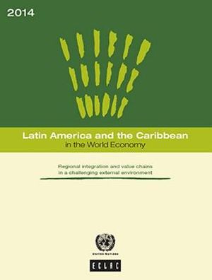Latin America And The Caribbean In The World Economy: 2014: Regional Integration And Value Chains In A Challenging External Environment