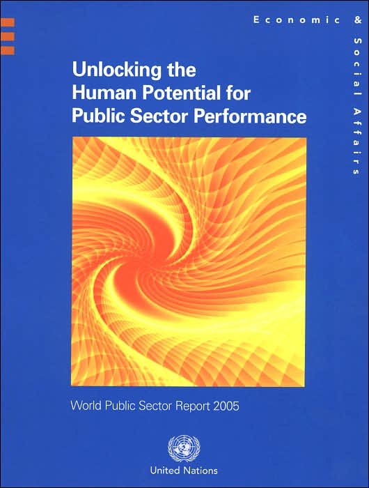 World Public Sector Report 2005: Unlocking the Human Potential for Public Sector Performance