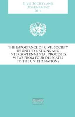 Civil Society And Disarmament 2014: The Importance Of Civil Society In United Nations And Intergovernmental Processes