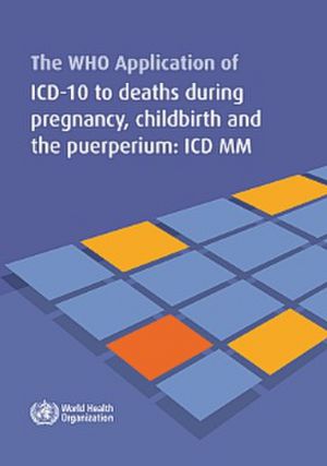 WHO Application of ICD-10 to Deaths During Pregnancy, Childbirth and the Puerperium: ICD-Maternal Mortality