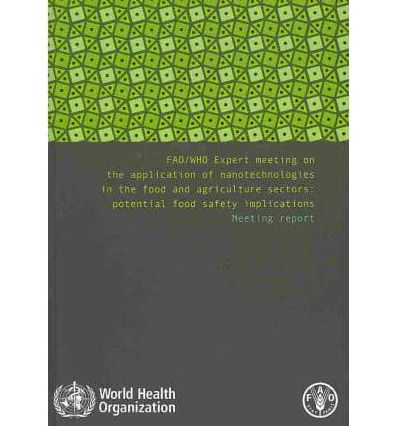 FAO/WHO Expert Meeting on the Application of Nanotechnologies in the Food and Agriculture Sectors: Potential Food Safety Implications: Meeting Report