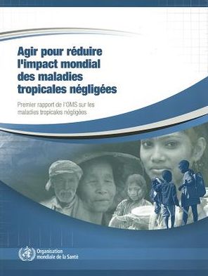 Agir pour reduire l'impact mondial des maladies tropicales negligees: Premier rapport de l'OMS sur les maladies tropicales negligees, 2010