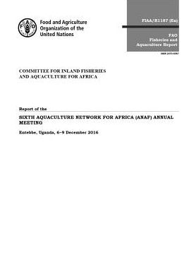 Report of the Sixth Aquaculture Network for Africa (Anaf) Annual Meeting: Entebbe, Uganda 06-09 December 2016