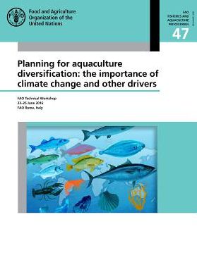 Planning for Aquaculture Diversification: The Importance of Climate Change and Other Drivers: FAO Technical Workshop 23-25 June 2016, Rome Italy
