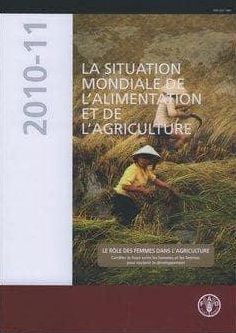 LA Situation mondiale de l'alimentation et de l'agriculture 2010-11: Le r?le des femmes dans l'agriculture - Combler le foss? entre les hommes et les femmes pour soutenir le d?veloppement