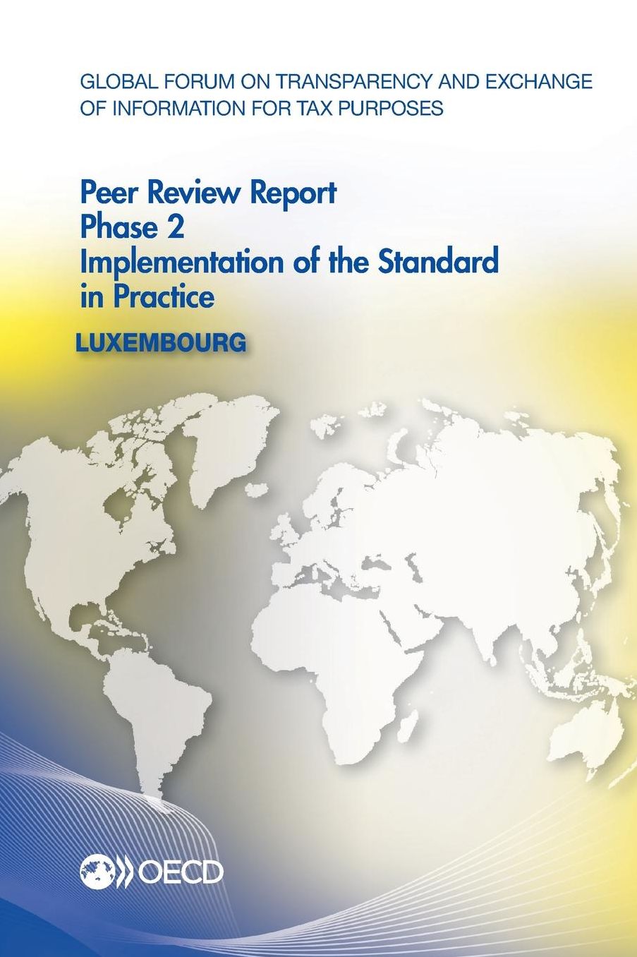 Global Forum on Transparency and Exchange of Information for Tax Purposes Peer Reviews: Luxembourg 2013: Phase 2: Implementation of the Standard in Pr