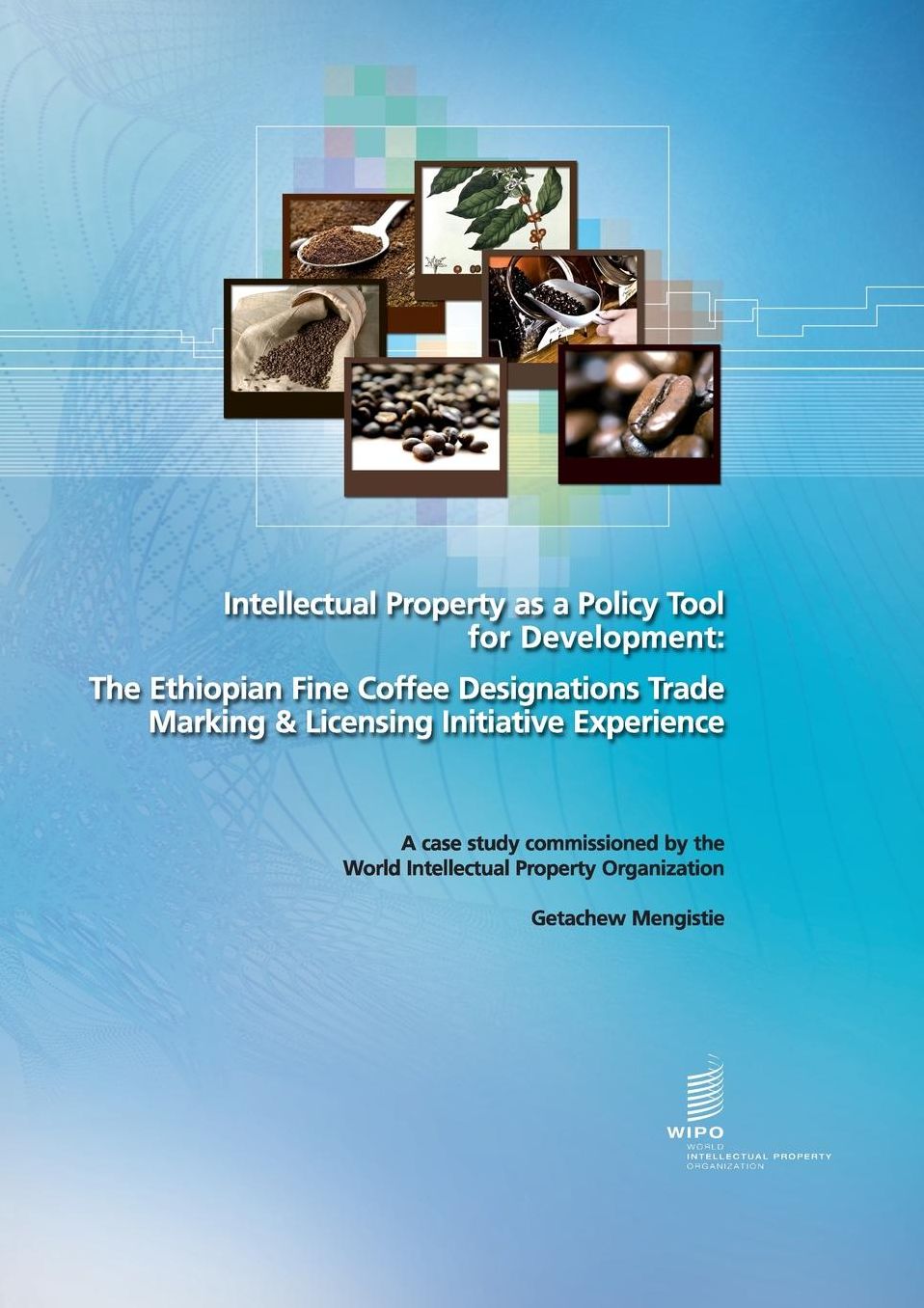Intellectual Property as a Policy Tool for Development: The Ethiopian Fine Coffee Designations Trade Marking & Licensing Initiative Experience