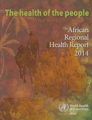The Health of the People- What Works: The African Regional Health Report 2014