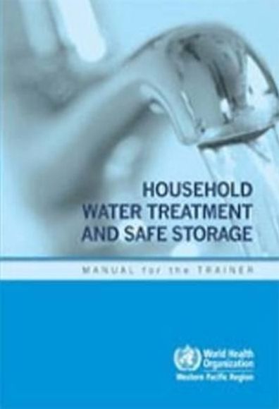Household Water Treatment and Safe Storage: Manual for the Trainer