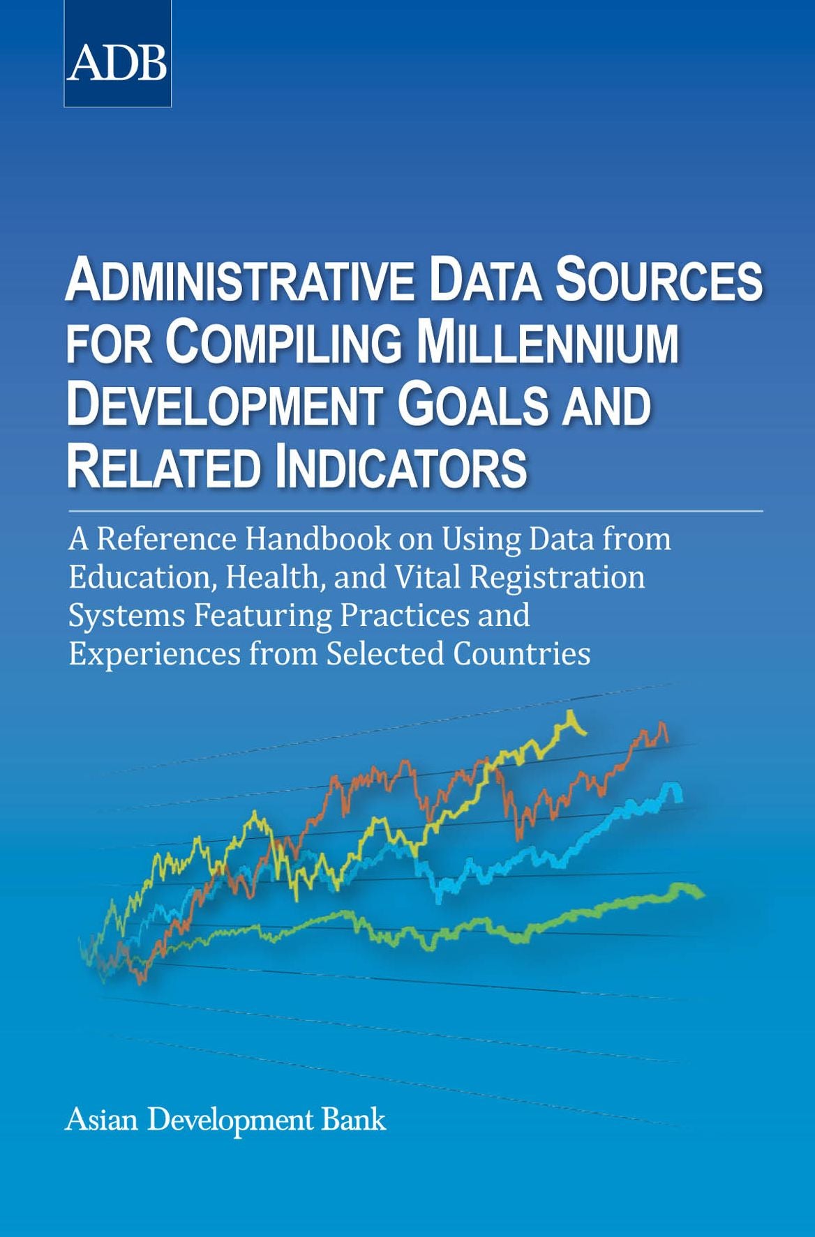 Administrative Data Sources for Compiling Millennium Development Goals and Related Indicators: A Reference Handbook on Using Data from Education, Health, and Vital Registration Systems Featuring Practices and Experiences from Selected Countries